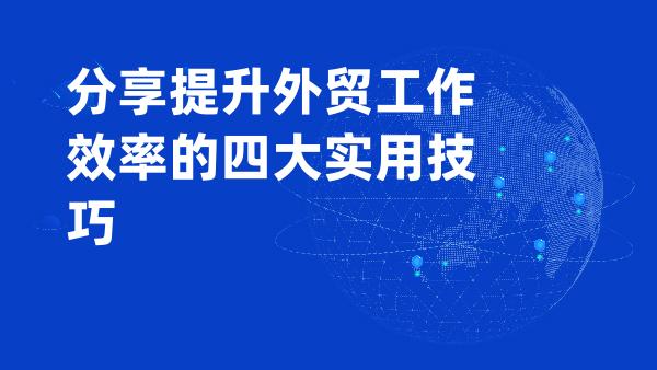 分享提升外贸工作效率的四大实用技巧