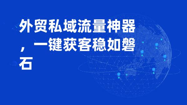 外贸私域流量神器，一键获客稳如磐石
